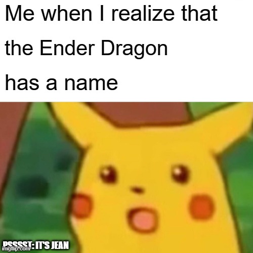 Ender Dragon | Me when I realize that; the Ender Dragon; has a name; PSSSST: IT'S JEAN | image tagged in memes,surprised pikachu | made w/ Imgflip meme maker