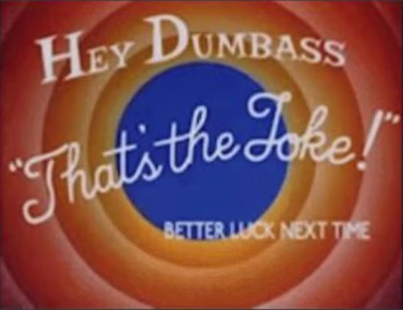 hey dumbass that's the joke | image tagged in hey dumbass that's the joke | made w/ Imgflip meme maker