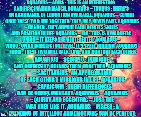 Friends&Lovers | AQUARIUS â€“ ARIES : THIS IS AN INTERESTING AND FASCINATING MATCH.
AQUARIUS â€“ TAURUS : THEREâ€™S AN ABUNDANCE OF EDUCATION AVAILABLE.
AQUA | image tagged in friendslovers | made w/ Imgflip meme maker