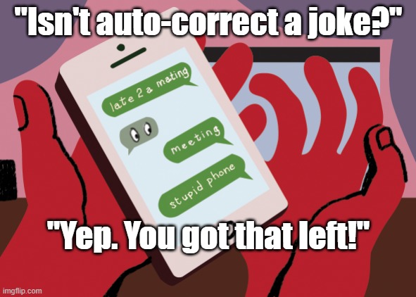Auto-correct is a joke | "Isn't auto-correct a joke?"; "Yep. You got that left!" | image tagged in auto-correct is a joke | made w/ Imgflip meme maker