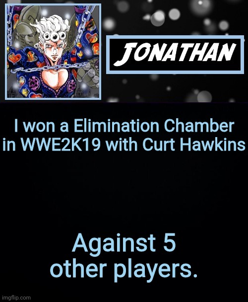 I won a Elimination Chamber in WWE2K19 with Curt Hawkins; Against 5 other players. | image tagged in jonathan part cinque | made w/ Imgflip meme maker