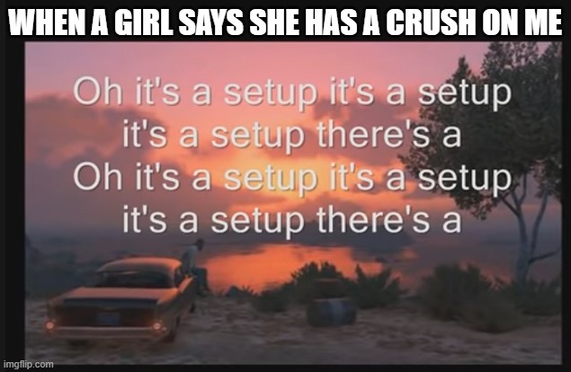 gtav | WHEN A GIRL SAYS SHE HAS A CRUSH ON ME | image tagged in lmao | made w/ Imgflip meme maker
