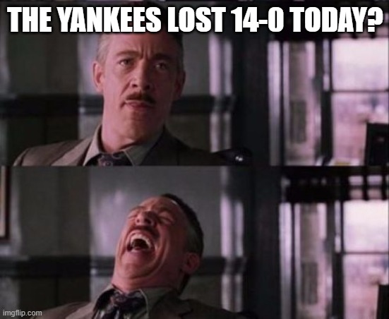 j. jonah jameson | THE YANKEES LOST 14-0 TODAY? | image tagged in j jonah jameson | made w/ Imgflip meme maker