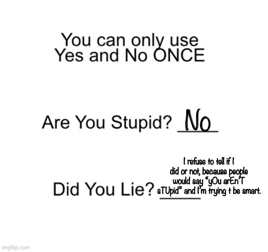 No; I refuse to tell if I did or not, because people would say “yOu arEn’T sTUpid” and I’m trying t be smart. | image tagged in are you stupid | made w/ Imgflip meme maker