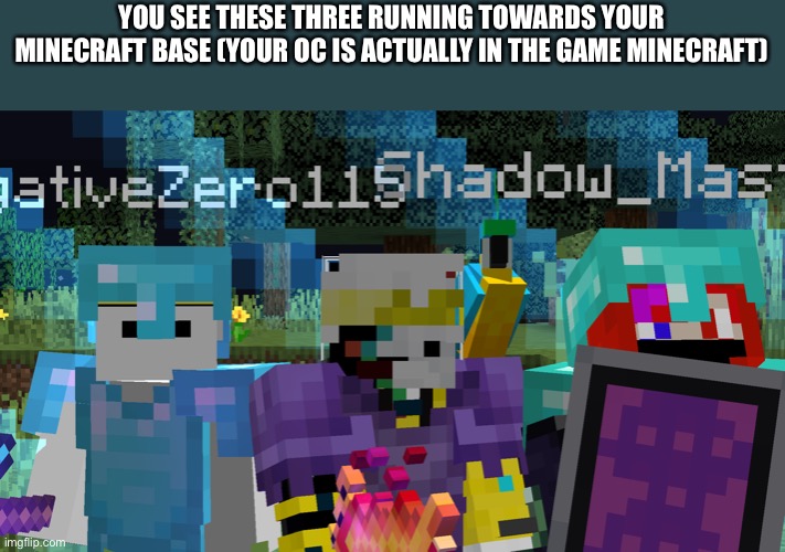 Based on, the journey to the world border, that I did on a server with these two | YOU SEE THESE THREE RUNNING TOWARDS YOUR MINECRAFT BASE (YOUR OC IS ACTUALLY IN THE GAME MINECRAFT) | made w/ Imgflip meme maker