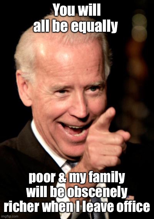 Smilin Biden Meme | You will all be equally poor & my family will be obscenely richer when I leave office | image tagged in memes,smilin biden | made w/ Imgflip meme maker