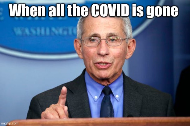 Dr. Fauci | When all the COVID is gone | image tagged in dr fauci | made w/ Imgflip meme maker