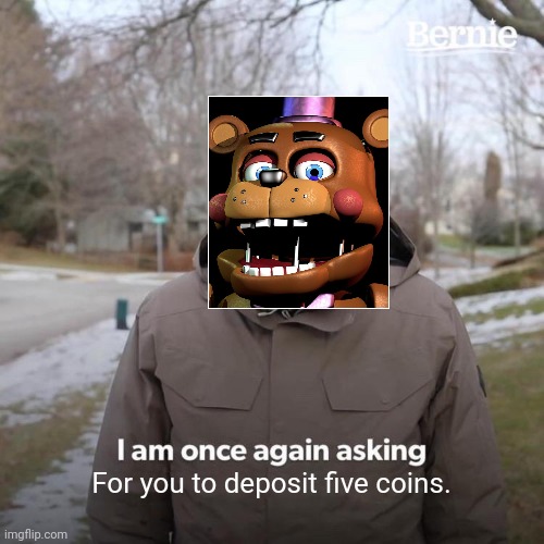 Bernie I Am Once Again Asking For Your Support | For you to deposit five coins. | image tagged in memes,bernie i am once again asking for your support | made w/ Imgflip meme maker