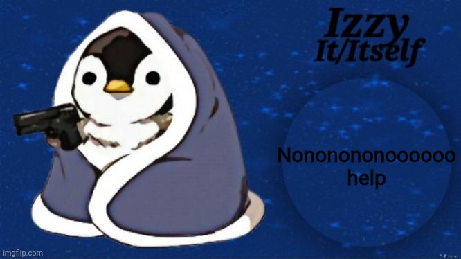 Izzy | Nononononoooooo help | image tagged in izzy | made w/ Imgflip meme maker