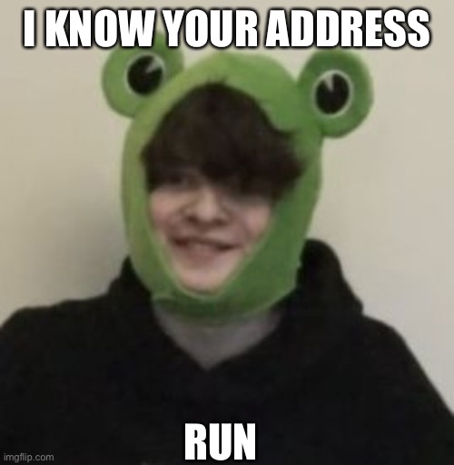 I STOLE THIS LOL | I KNOW YOUR ADDRESS; RUN | image tagged in frogbo | made w/ Imgflip meme maker
