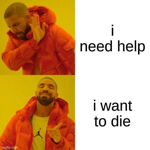 Please... help me... | i need help; i want to die | image tagged in memes,drake hotline bling | made w/ Imgflip meme maker