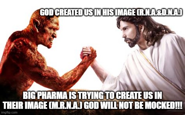 God will not be mocked | GOD CREATED US IN HIS IMAGE (R.N.A.&D.N.A.); BIG PHARMA IS TRYING TO CREATE US IN THEIR IMAGE (M.R.N.A.) GOD WILL NOT BE MOCKED!!! | image tagged in everyday we stray further from god | made w/ Imgflip meme maker