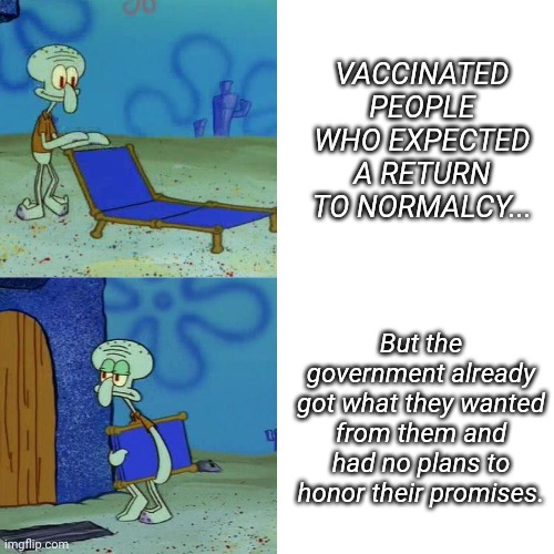 Squidward chair | VACCINATED PEOPLE WHO EXPECTED A RETURN TO NORMALCY... But the government already got what they wanted from them and had no plans to honor their promises. | image tagged in squidward chair | made w/ Imgflip meme maker