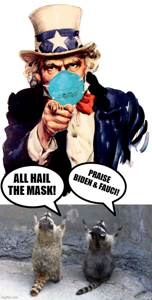 PRAISE BIDEN & FAUCI! ALL HAIL THE MASK! | image tagged in uncle sam i want you to mask n95 covid coronavirus,raccoon worshipping | made w/ Imgflip meme maker