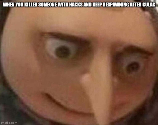 gru meme | WHEN YOU KILLED SOMEONE WITH HACKS AND KEEP RESPAWNING AFTER GULAG | image tagged in gru meme | made w/ Imgflip meme maker