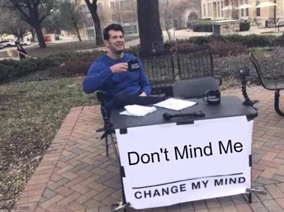 :| | Don't Mind Me | image tagged in memes,change my mind,don't mind me,invisible sadness,inner sadness | made w/ Imgflip meme maker