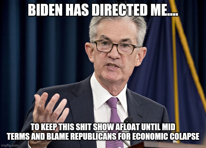Jerome Powell | BIDEN HAS DIRECTED ME.... TO KEEP THIS SHIT SHOW AFLOAT UNTIL MID TERMS AND BLAME REPUBLICANS FOR ECONOMIC COLAPSE | image tagged in jerome powell | made w/ Imgflip meme maker