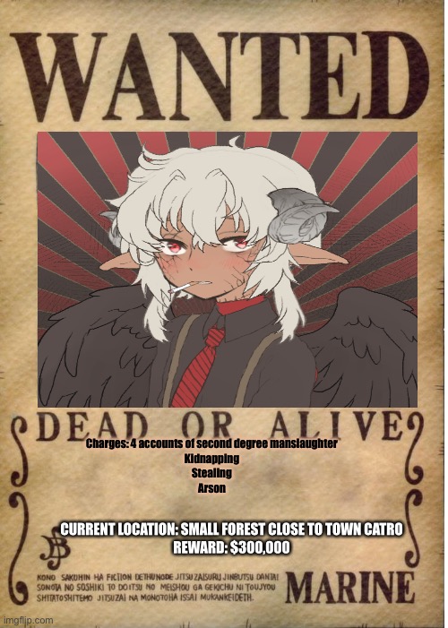 Don’t know what I’m doing but here ((No op Oc’s, and I recommend you gain his trust | Charges: 4 accounts of second degree manslaughter
Kidnapping
Stealing
Arson; CURRENT LOCATION: SMALL FOREST CLOSE TO TOWN CATRO
REWARD: $300,000 | image tagged in one piece wanted poster template | made w/ Imgflip meme maker