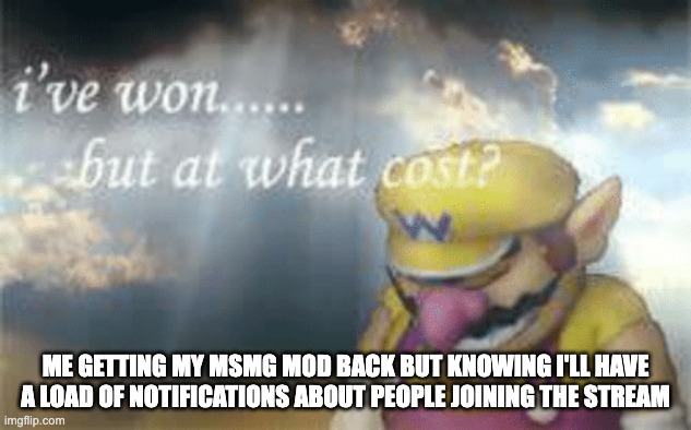 I've won but at what cost? | ME GETTING MY MSMG MOD BACK BUT KNOWING I'LL HAVE A LOAD OF NOTIFICATIONS ABOUT PEOPLE JOINING THE STREAM | image tagged in i've won but at what cost | made w/ Imgflip meme maker