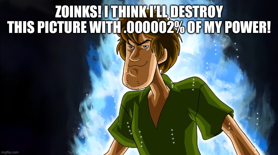 Ultra instinct shaggy | ZOINKS! I THINK I’LL DESTROY THIS PICTURE WITH .000002% OF MY POWER! | image tagged in ultra instinct shaggy | made w/ Imgflip meme maker