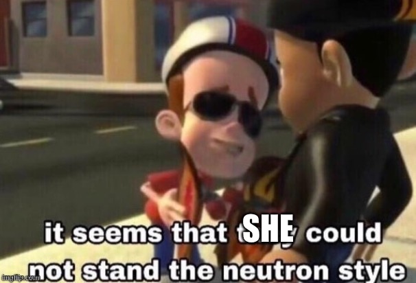 The neutron style | SHE | image tagged in the neutron style | made w/ Imgflip meme maker