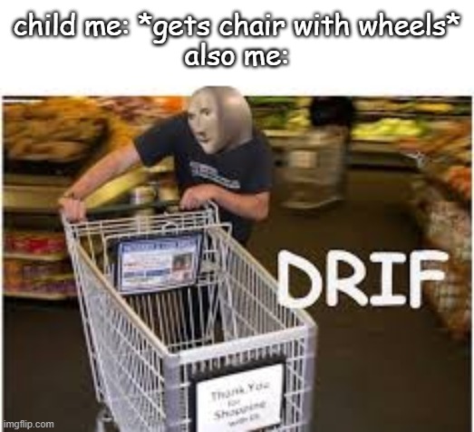 fas and furous |  child me: *gets chair with wheels*
also me: | image tagged in meme man-drif | made w/ Imgflip meme maker