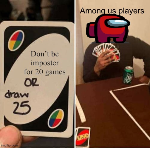 UNO Draw 25 Cards | Among us players; Don’t be imposter for 20 games | image tagged in memes,uno draw 25 cards | made w/ Imgflip meme maker