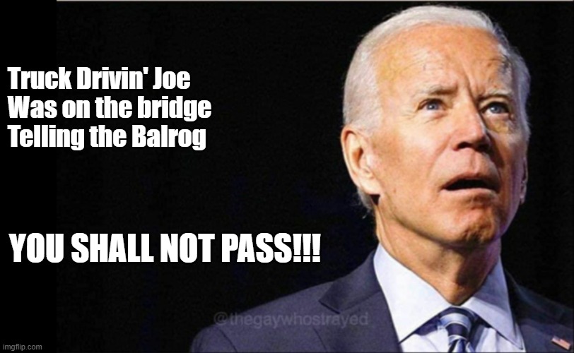 Joe Biden | Truck Drivin' Joe
Was on the bridge
Telling the Balrog; YOU SHALL NOT PASS!!! | image tagged in joe biden | made w/ Imgflip meme maker