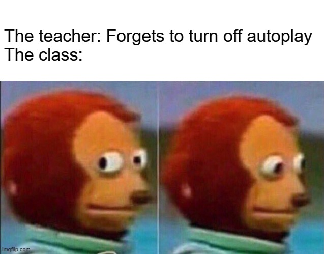 before you know it we're learning about world war II | The teacher: Forgets to turn off autoplay
The class: | image tagged in blank white template,monkey looking away,school,teacher | made w/ Imgflip meme maker