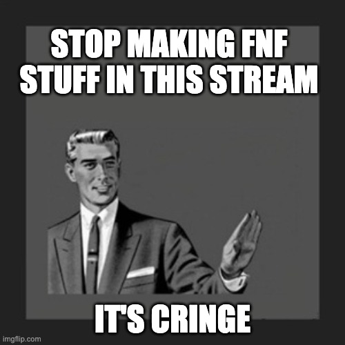 Kill Yourself Guy | STOP MAKING FNF STUFF IN THIS STREAM; IT'S CRINGE | image tagged in memes,kill yourself guy | made w/ Imgflip meme maker