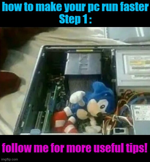 YOU'RE TOO SLOOW!! | how to make your pc run faster
Step 1 :; follow me for more useful tips! | image tagged in sonic,memes,funny,gifs,not really a gif,oh wow are you actually reading these tags | made w/ Imgflip meme maker