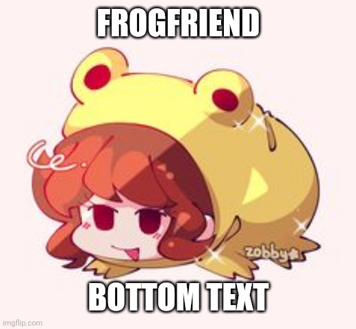 FROGFRIEND; BOTTOM TEXT | made w/ Imgflip meme maker