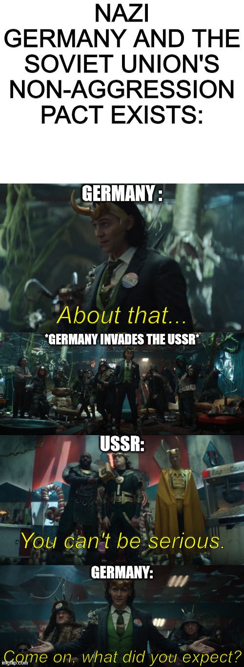 A brief lesson on WWll with Loki | NAZI GERMANY AND THE SOVIET UNION'S NON-AGGRESSION PACT EXISTS: | image tagged in blank white template,loki | made w/ Imgflip meme maker