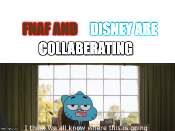 Disnee is gonna buy fnaf | DISNEY ARE; FNAF AND; COLLABERATING | image tagged in blank white template,i think we all know where this is going,disney,fnaf | made w/ Imgflip meme maker