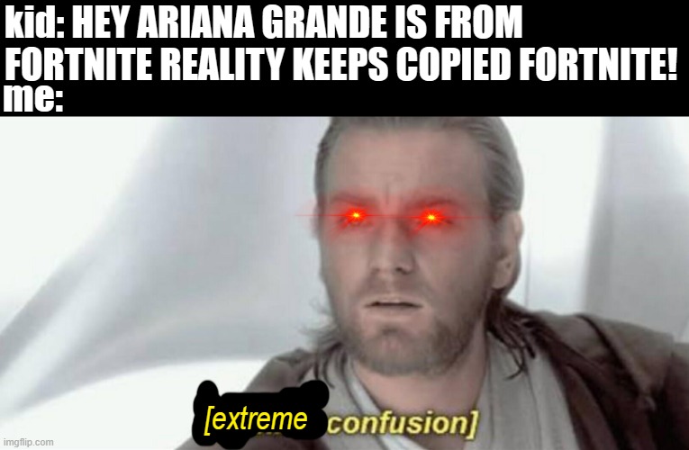 but.. how? |  kid: HEY ARIANA GRANDE IS FROM FORTNITE REALITY KEEPS COPIED FORTNITE! me:; [extreme | image tagged in visible confusion,ariana grande,fortnite,funny,funny memes,memes | made w/ Imgflip meme maker