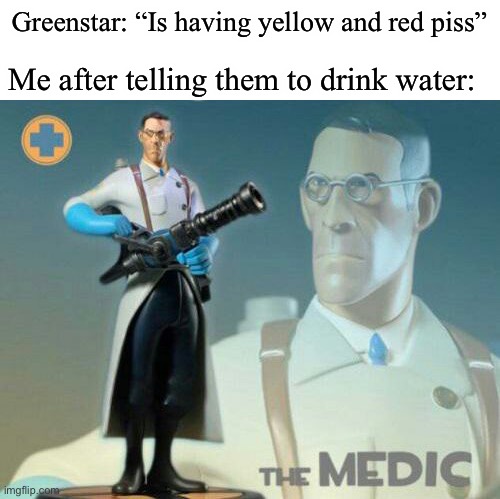 Saved another person, oooh yeah | Greenstar: “Is having yellow and red piss”; Me after telling them to drink water: | image tagged in the medic tf2 | made w/ Imgflip meme maker