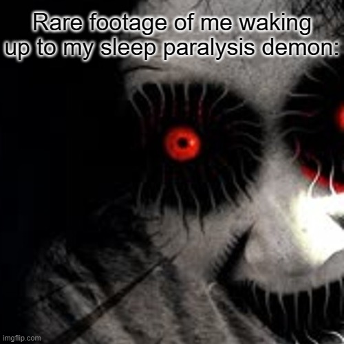 Rare footage of me waking up to my sleep paralysis demon: | image tagged in what | made w/ Imgflip meme maker