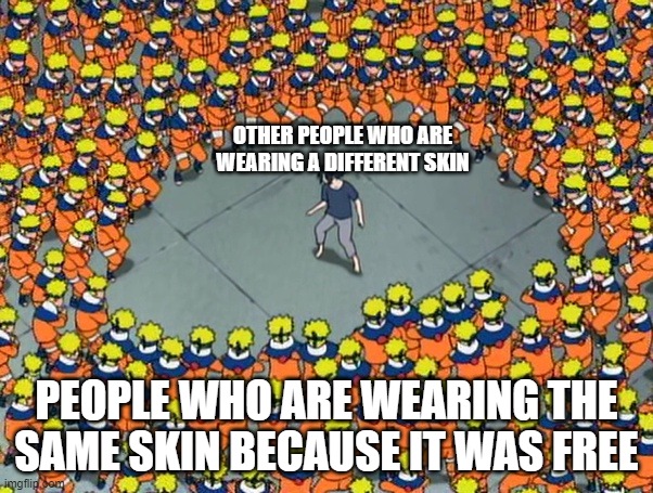 im out of titles | OTHER PEOPLE WHO ARE WEARING A DIFFERENT SKIN; PEOPLE WHO ARE WEARING THE SAME SKIN BECAUSE IT WAS FREE | image tagged in naruto clone jutsu,gamer,lol,video games | made w/ Imgflip meme maker