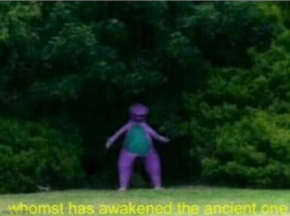 I LIEEEVE | image tagged in whomst has awakened the ancient one | made w/ Imgflip meme maker
