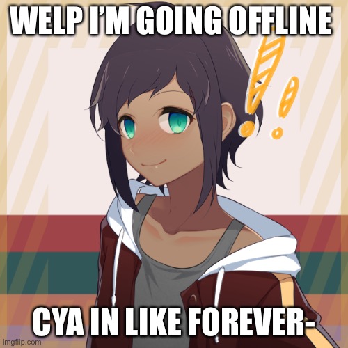 E | WELP I’M GOING OFFLINE; CYA IN LIKE FOREVER- | image tagged in animeee | made w/ Imgflip meme maker