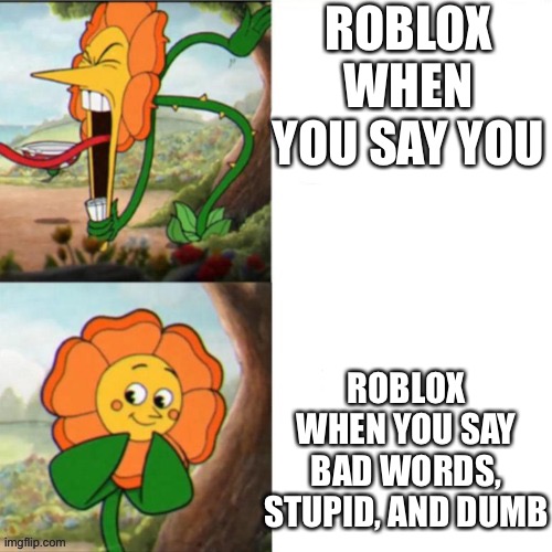 Sunflower | ROBLOX WHEN YOU SAY YOU; ROBLOX WHEN YOU SAY BAD WORDS, STUPID, AND DUMB | image tagged in sunflower | made w/ Imgflip meme maker