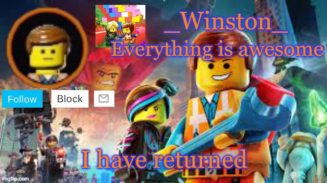 Winston's Lego movie temp | I have returned | image tagged in winston's lego movie temp | made w/ Imgflip meme maker