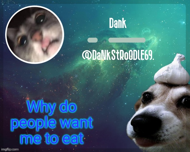 Dank templit | Why do people want me to eat | image tagged in dank templit | made w/ Imgflip meme maker