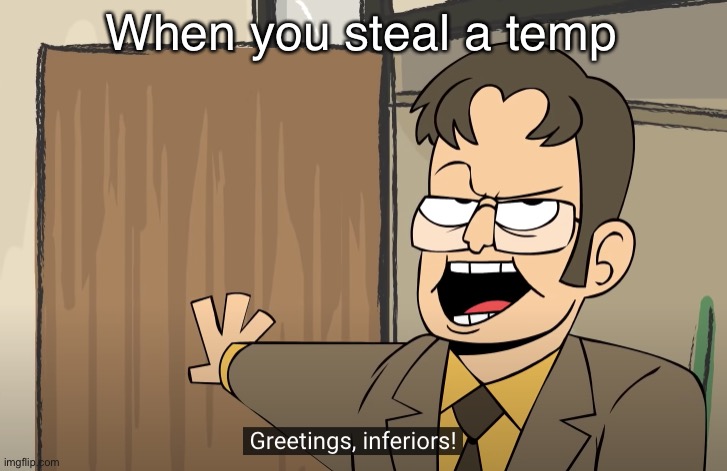 Lod | When you steal a temp | image tagged in greetings inferiors | made w/ Imgflip meme maker