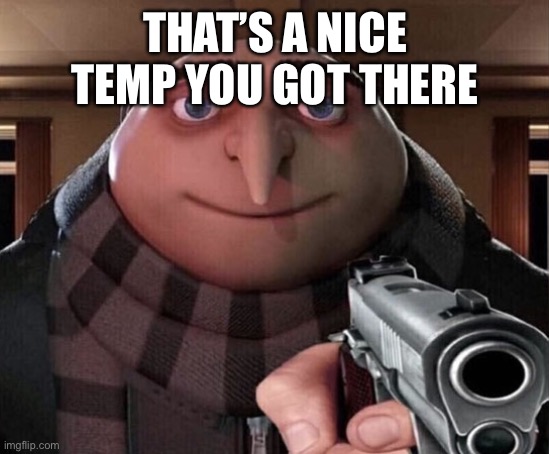 Gru Gun | THAT’S A NICE TEMP YOU GOT THERE | image tagged in gru gun | made w/ Imgflip meme maker