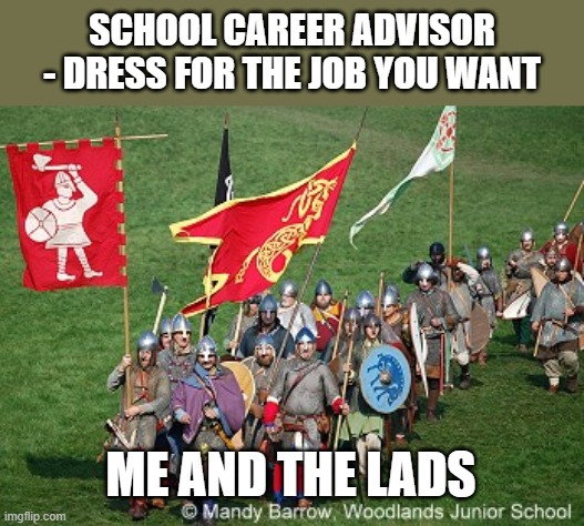 anglo saxons | SCHOOL CAREER ADVISOR - DRESS FOR THE JOB YOU WANT; ME AND THE LADS | image tagged in career,careers,england,soldier | made w/ Imgflip meme maker