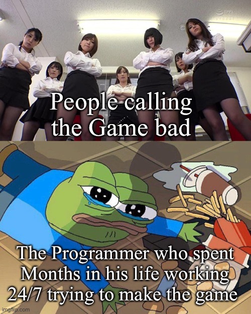 The hidden truth | People calling the Game bad; The Programmer who spent Months in his life working 24/7 trying to make the game | image tagged in pepe falls | made w/ Imgflip meme maker