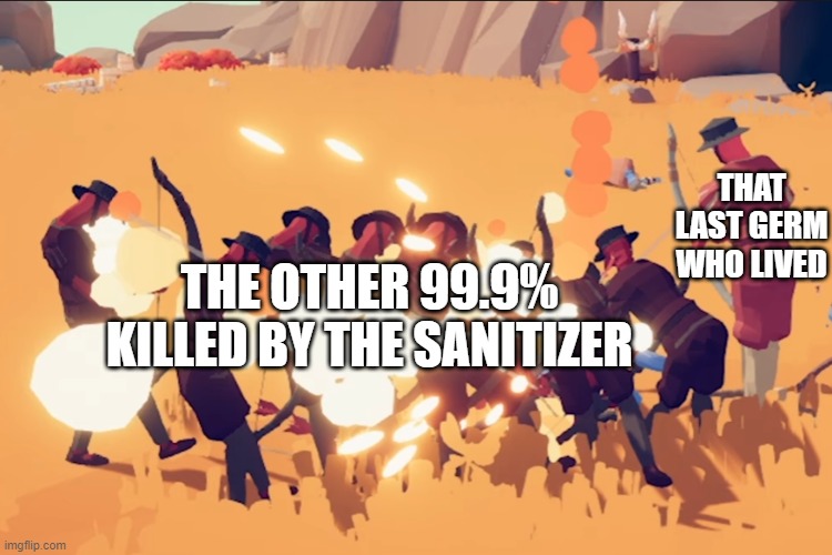 I couldn't think of a title | THAT LAST GERM WHO LIVED; THE OTHER 99.9% KILLED BY THE SANITIZER | image tagged in memes | made w/ Imgflip meme maker