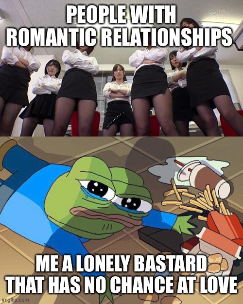 Jaia | PEOPLE WITH ROMANTIC RELATIONSHIPS; ME A LONELY BASTARD THAT HAS NO CHANCE AT LOVE | image tagged in pepe falls | made w/ Imgflip meme maker