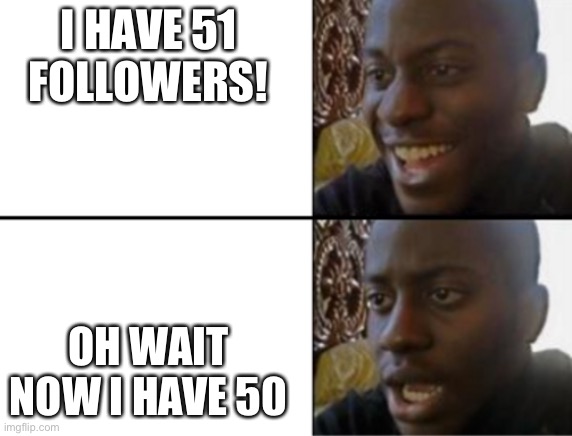 Akia | I HAVE 51 FOLLOWERS! OH WAIT NOW I HAVE 50 | image tagged in oh yeah oh no | made w/ Imgflip meme maker